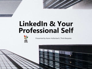 Presented by Karen Hollenbach, Think Bespoke
LinkedIn & Your
Professional Self
 