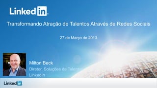 Transformando Atração de Talentos Através de Redes Sociais
27 de Março de 2013
Milton Beck
Diretor, Soluções de Talentos
LinkedIn
 