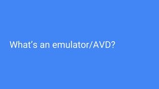 What’s an emulator/AVD?
 