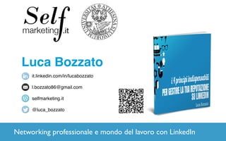 Luca Bozzato
it.linkedin.com/in/lucabozzato
l.bozzato86@gmail.com
selfmarketing.it
@luca_bozzato
Networking professionale e mondo del lavoro con LinkedIn
 