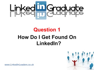 Question 1
           How Do I Get Found On
                 LinkedIn?


www.LinkedInLeaders.co.uk
 