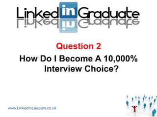 Question 2
     How Do I Become A 10,000%
          Interview Choice?



www.LinkedInLeaders.co.uk
 