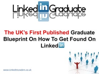 The UK‟s First Published Graduate
Blueprint On How To Get Found On
              Linked



www.LinkedInLeaders.co.uk
 