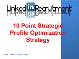 10 Point Strategic
      Profile Optimization
            Strategy

www.LinkedInLeaders.co.uk
 