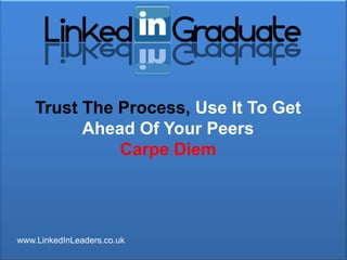 Trust The Process, Use It To Get
          Ahead Of Your Peers
              Carpe Diem




www.LinkedInLeaders.co.uk
 