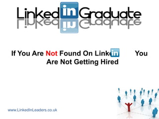If You Are Not Found On Linked     You
            Are Not Getting Hired




www.LinkedInLeaders.co.uk
 