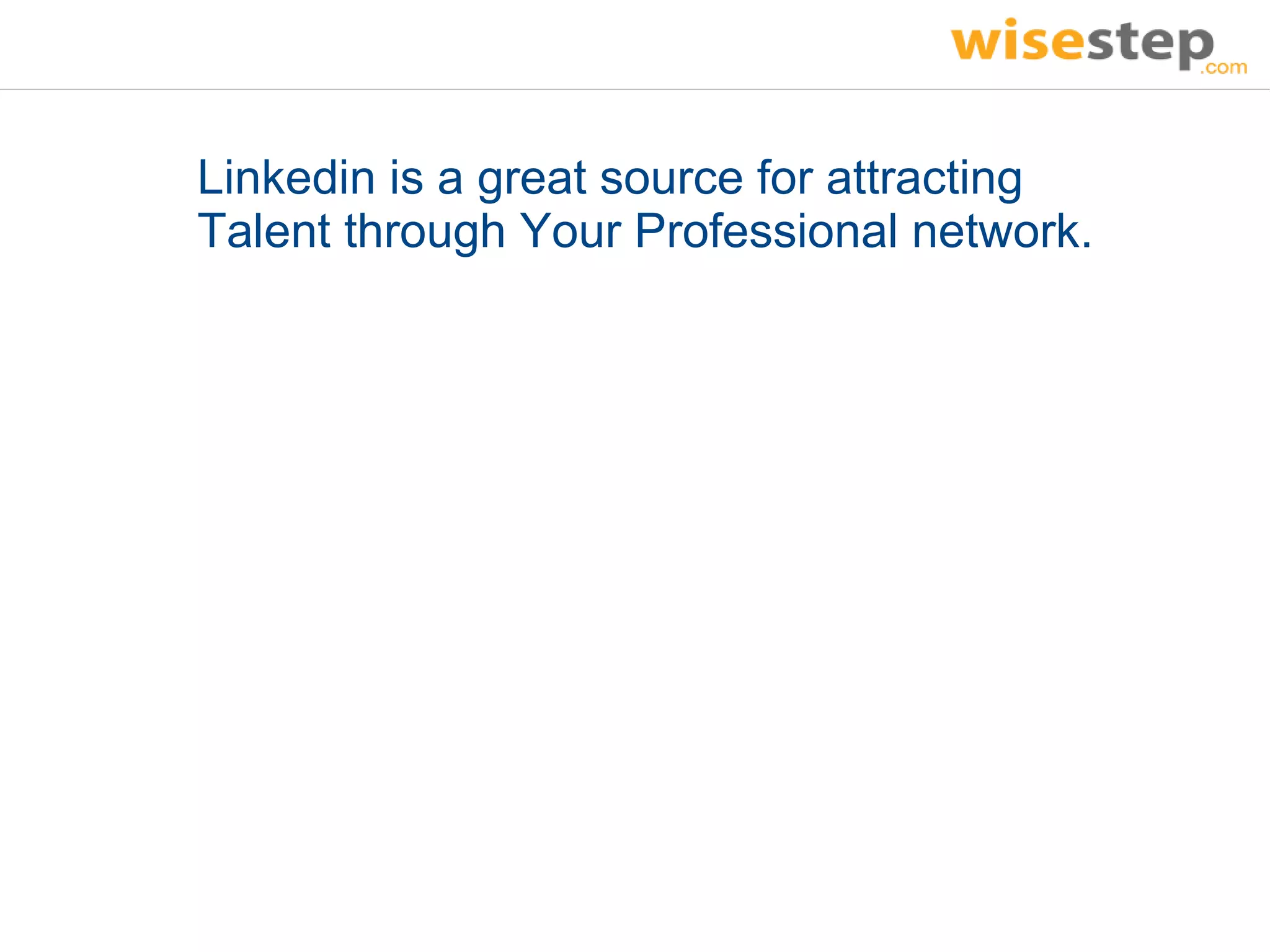 Linkedin is a great source for attracting
Talent through Your Professional network.
 