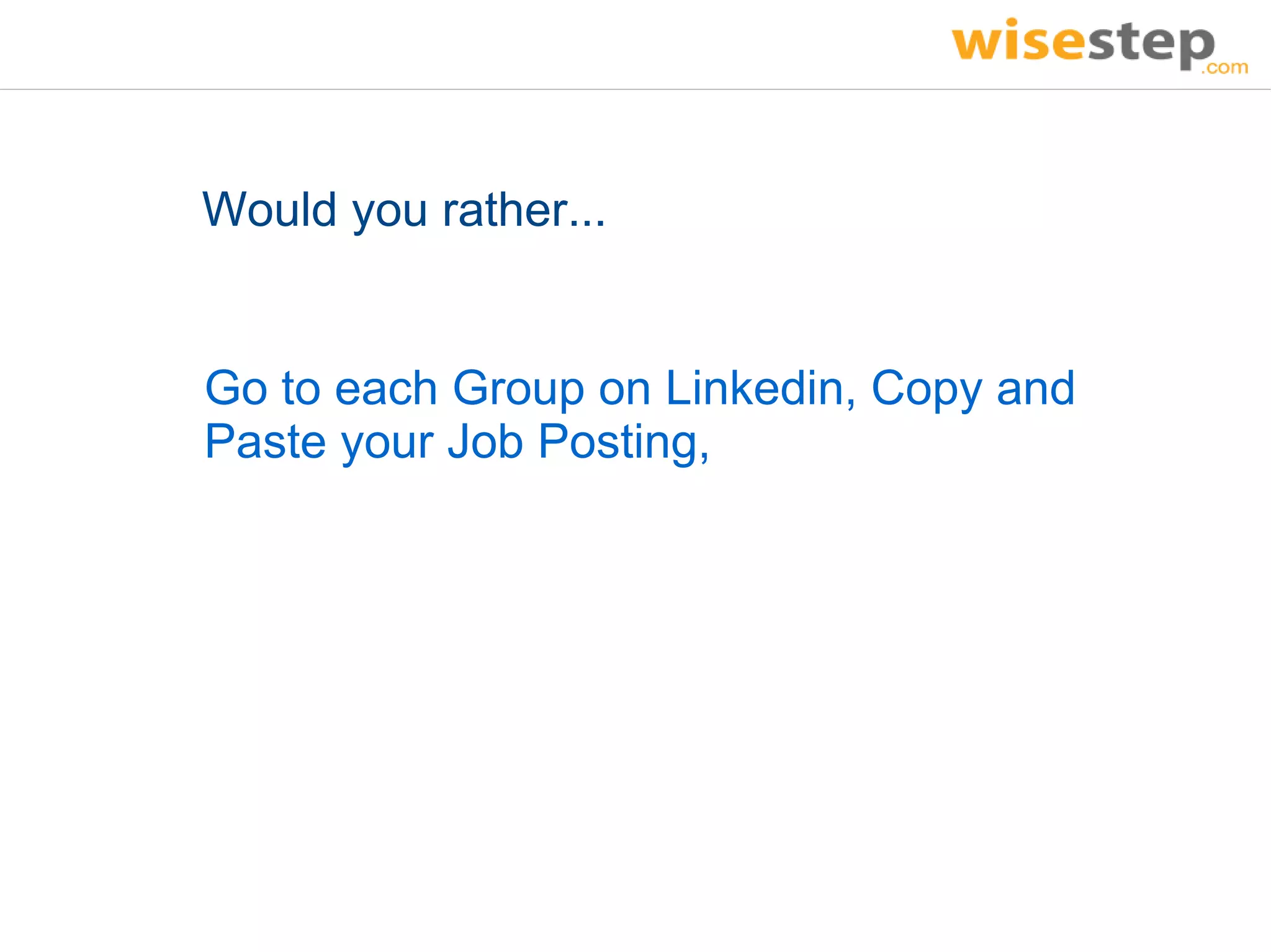 Would you rather...


Go to each Group on Linkedin, Copy and
Paste your Job Posting,
 
