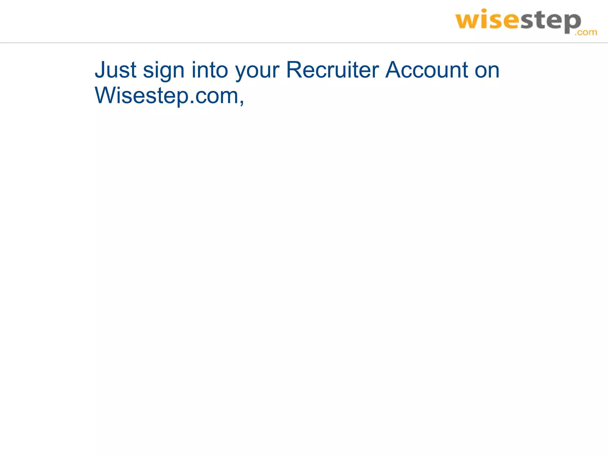 Just sign into your Recruiter Account on
Wisestep.com,
 
