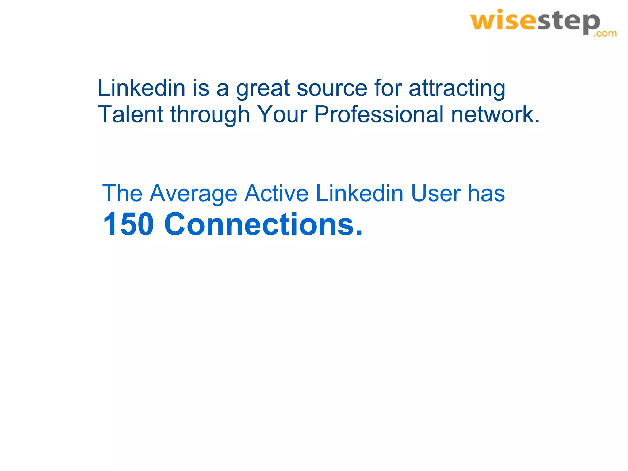 Linkedin is a great source for attracting
Talent through Your Professional network.


The Average Active Linkedin User has
150 Connections.
 