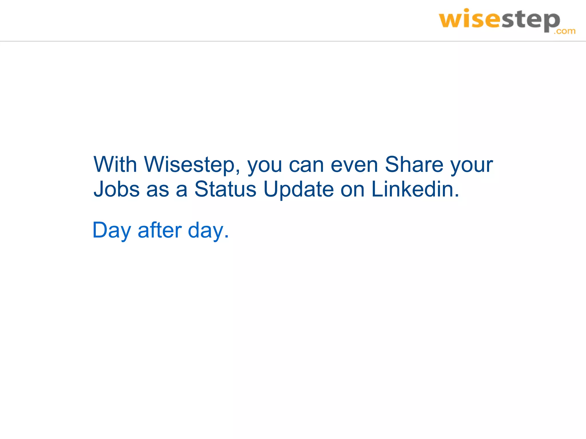 With Wisestep, you can even Share your
Jobs as a Status Update on Linkedin.
Day after day.
 