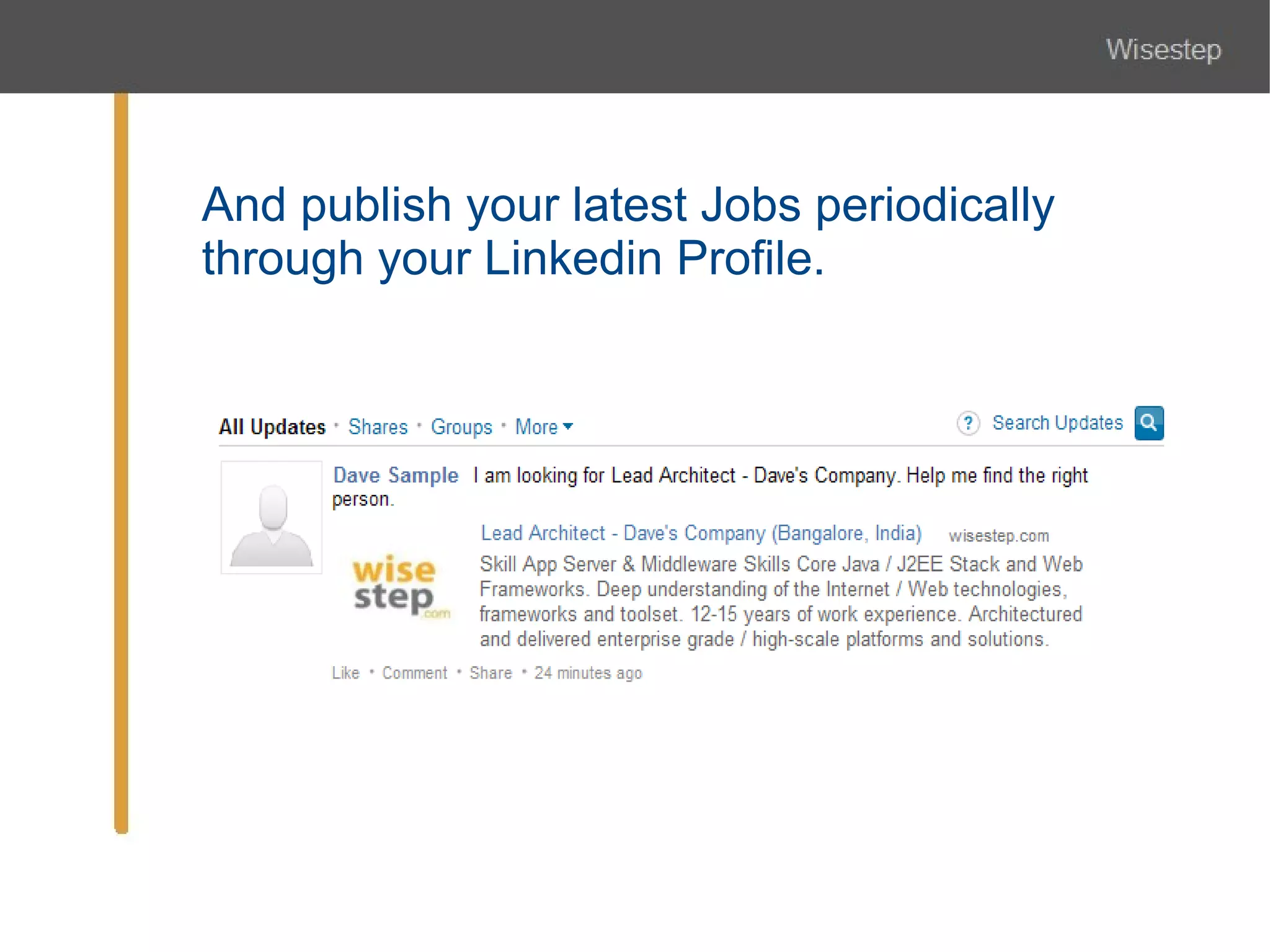 And publish your latest Jobs periodically
through your Linkedin Profile.
 