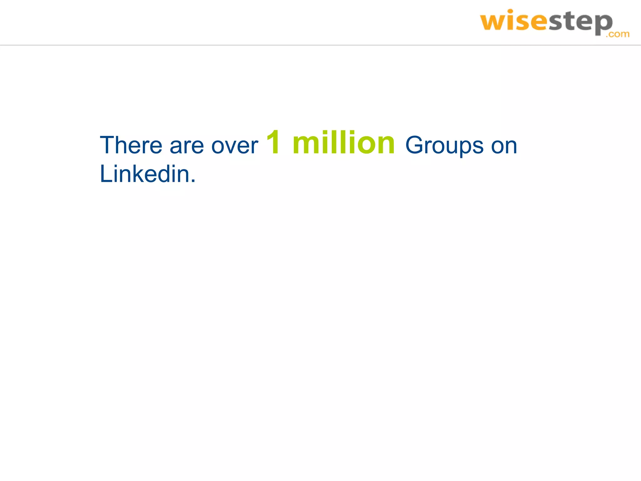 There are over 1   million Groups on
Linkedin.
 