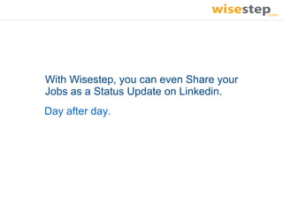 With Wisestep, you can even Share your
Jobs as a Status Update on Linkedin.
Day after day.
 