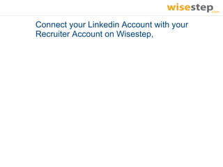Connect your Linkedin Account with your
Recruiter Account on Wisestep,
 