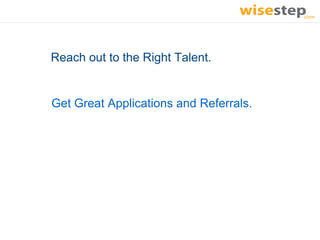 Reach out to the Right Talent.


Get Great Applications and Referrals.
 