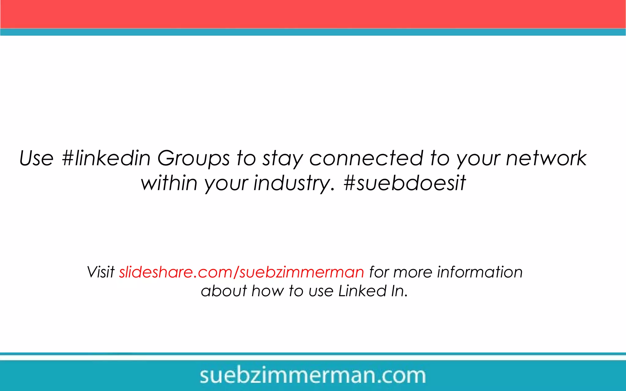 Use #linkedin Groups to stay connected to your network
within your industry. #suebdoesit
Visit slideshare.com/suebzimmerman for more information
about how to use Linked In.