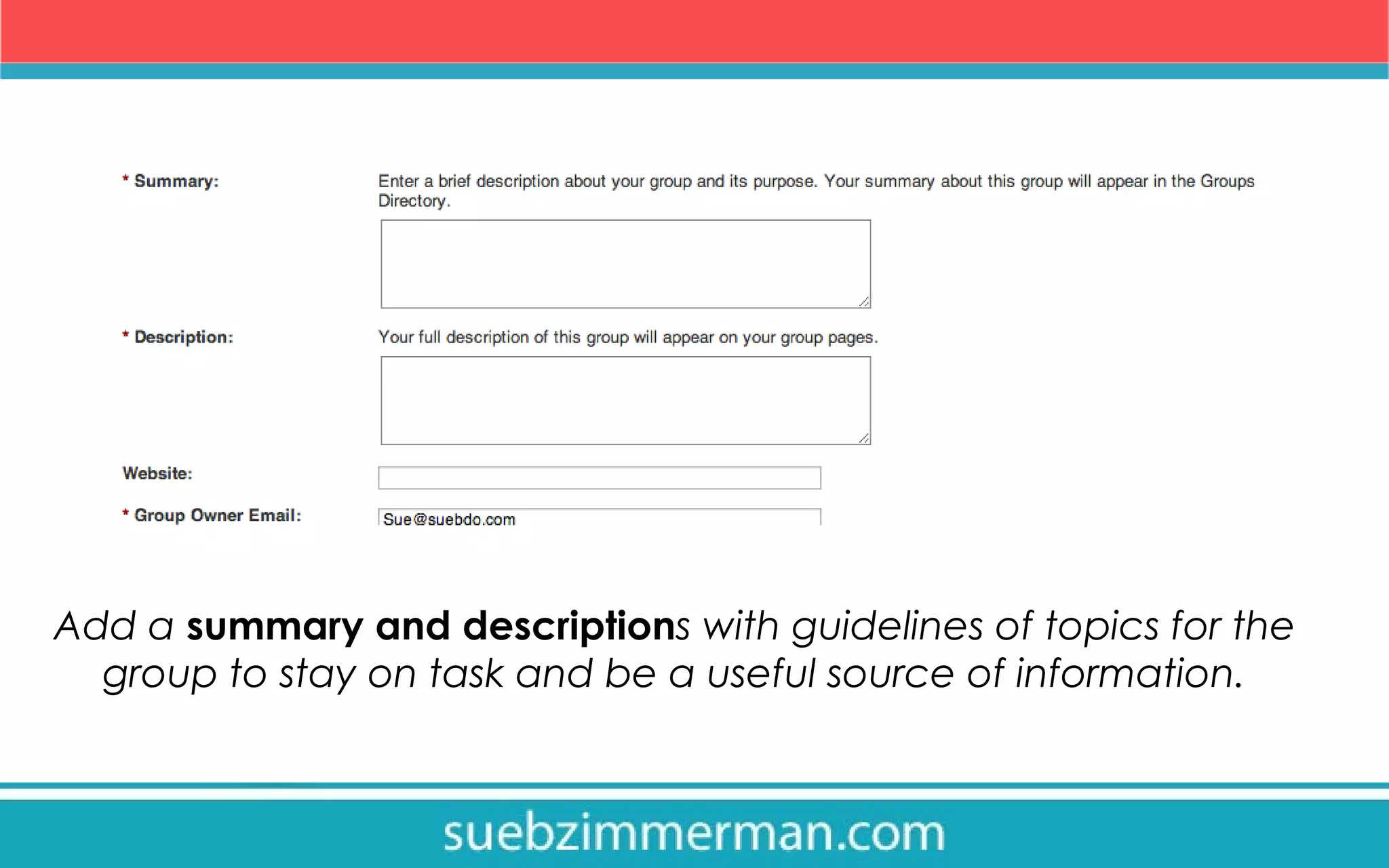 Add a summary and descriptions with guidelines of topics for the
group to stay on task and be a useful source of information.