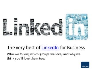 The very best of LinkedIn for Business
Who we follow, which groups we love, and why we
think you’ll love them too:
 