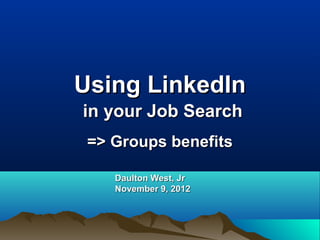 Using LinkedIn   in your Job Search => Groups benefits Daulton West, Jr.   Oct 3, 2009 