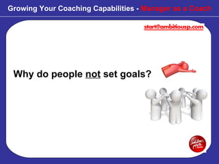 Why do people  not  set goals? Growing Your Coaching Capabilities -  Manager as a Coach 