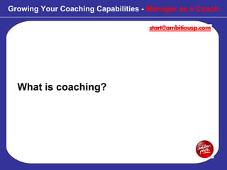 What is coaching? Growing Your Coaching Capabilities -  Manager as a Coach 
