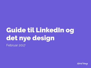 Guide til LinkedIn og
det nye design
Februar 2017
 