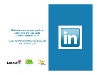 Make the most of your political
    network in the lead up to
     ‘General Election 2010’

Guide for Parliamentary Candidates to
          use LinkedIn.com
 