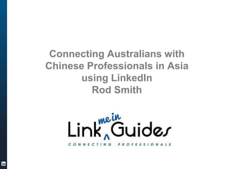 Connecting Australians with
Chinese Professionals in Asia
using LinkedIn
Rod Smith
 