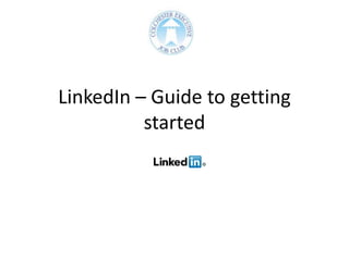 LinkedIn – Guide to getting
          started
 