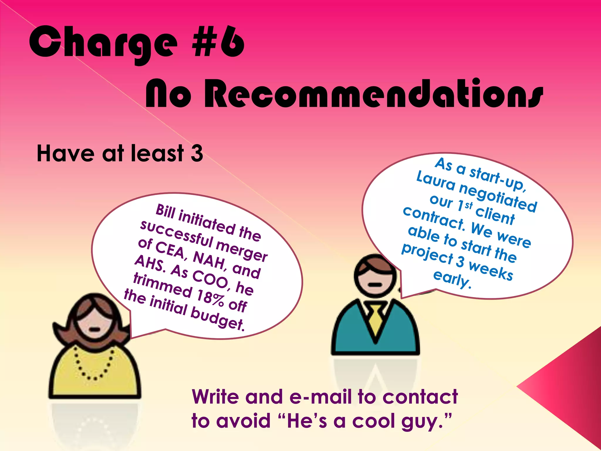 Charge #6
         No Recommendations
Have at least 3




             Write and e-mail to contact
             to avoid ―He’s a cool guy.‖
 
