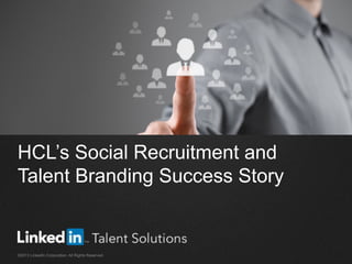 HCL’s Social Recruitment and
Talent Branding Success Story
©2013 LinkedIn Corporation. All Rights Reserved.
 