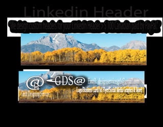 Email: designservicesgds@gmail.com
Logo/BusinessCard/AdFlyer/SocialMediaGraphics&More!
GreatDesigningServices
@
Linkedin Header
“WedesigncustomheadersforyourLinkedinHeader>$100CanadianpaidbyPayPal.”
 