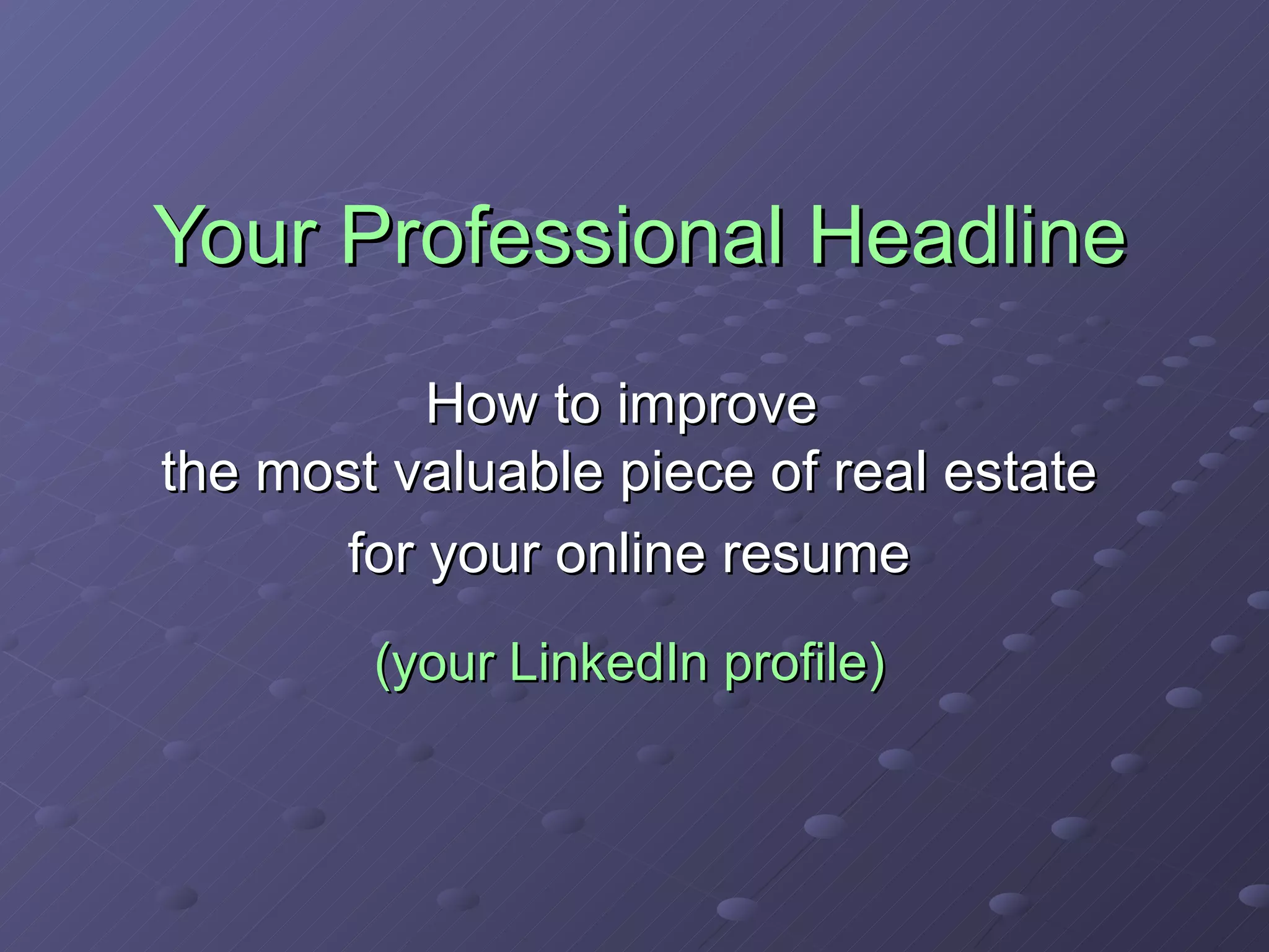 Your Professional Headline How to improve  the most valuable piece of real estate for your online resume (your LinkedIn profile) 
