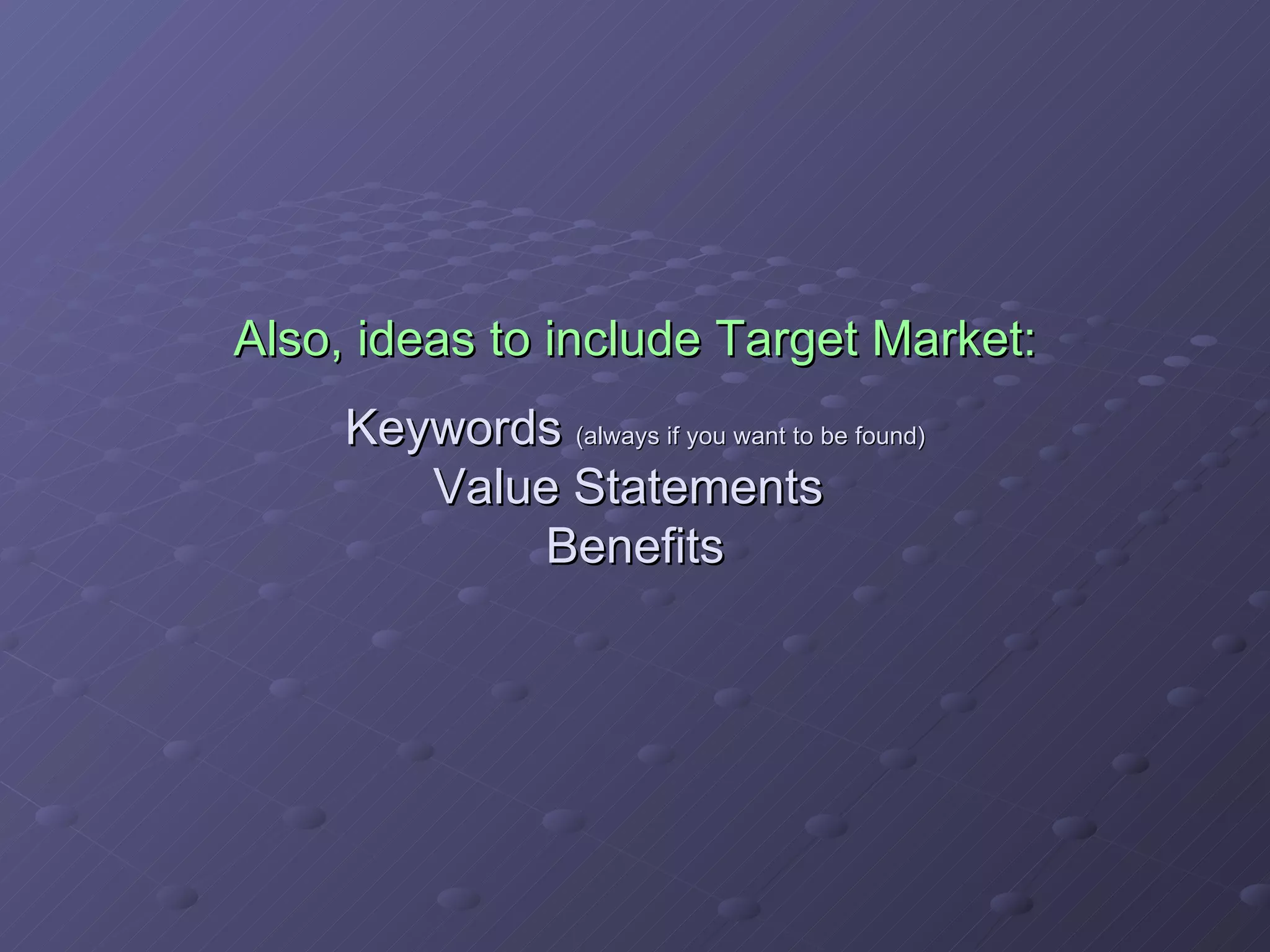 Also, ideas to include Target Market: Keywords  (always if you want to be found) Value Statements  Benefits 