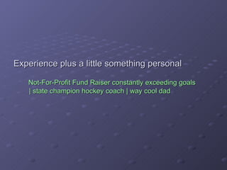 Experience plus a little something personal   Not-For-Profit Fund Raiser constantly exceeding goals    | state champion hockey coach | way cool dad 