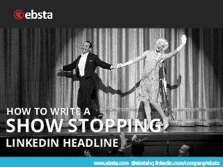 www.ebsta.com @ebstahq linkedin.com/company/ebsta
HOW TO WRITE A
SHOW STOPPING
LINKEDIN HEADLINE
HOW TO WRITE A
SHOW STOPP...