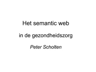 Het semantic web in de gezondheidszorg Peter Scholten 