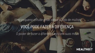 Uma pequena atitude pode salvar a vida de muitos
O poder de fazer a diferença está em suas mãos
 