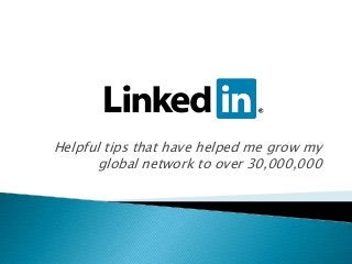 Helpful tips that have helped me grow my
global network to over 30,000,000

 