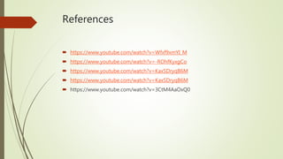 References
 https://www.youtube.com/watch?v=Wfxf9xmYI_M
 https://www.youtube.com/watch?v=-ROhfKyxgCo
 https://www.youtube.com/watch?v=KaxSDryqB6M
 https://www.youtube.com/watch?v=KaxSDryqB6M
 https://www.youtube.com/watch?v=3CtM4AaOxQ0
 