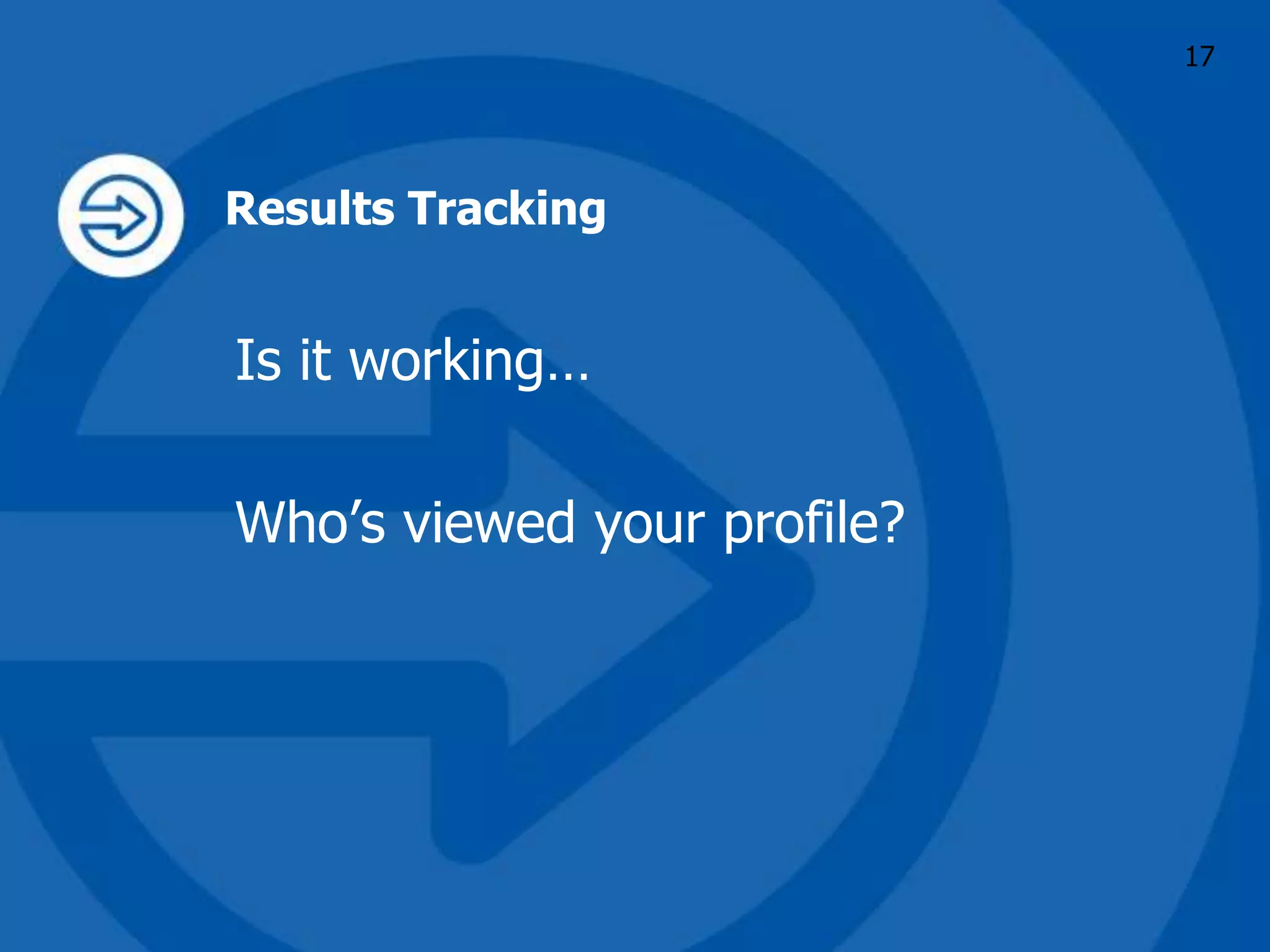 Results Tracking
Is it working…
Who’s viewed your profile?
17
 