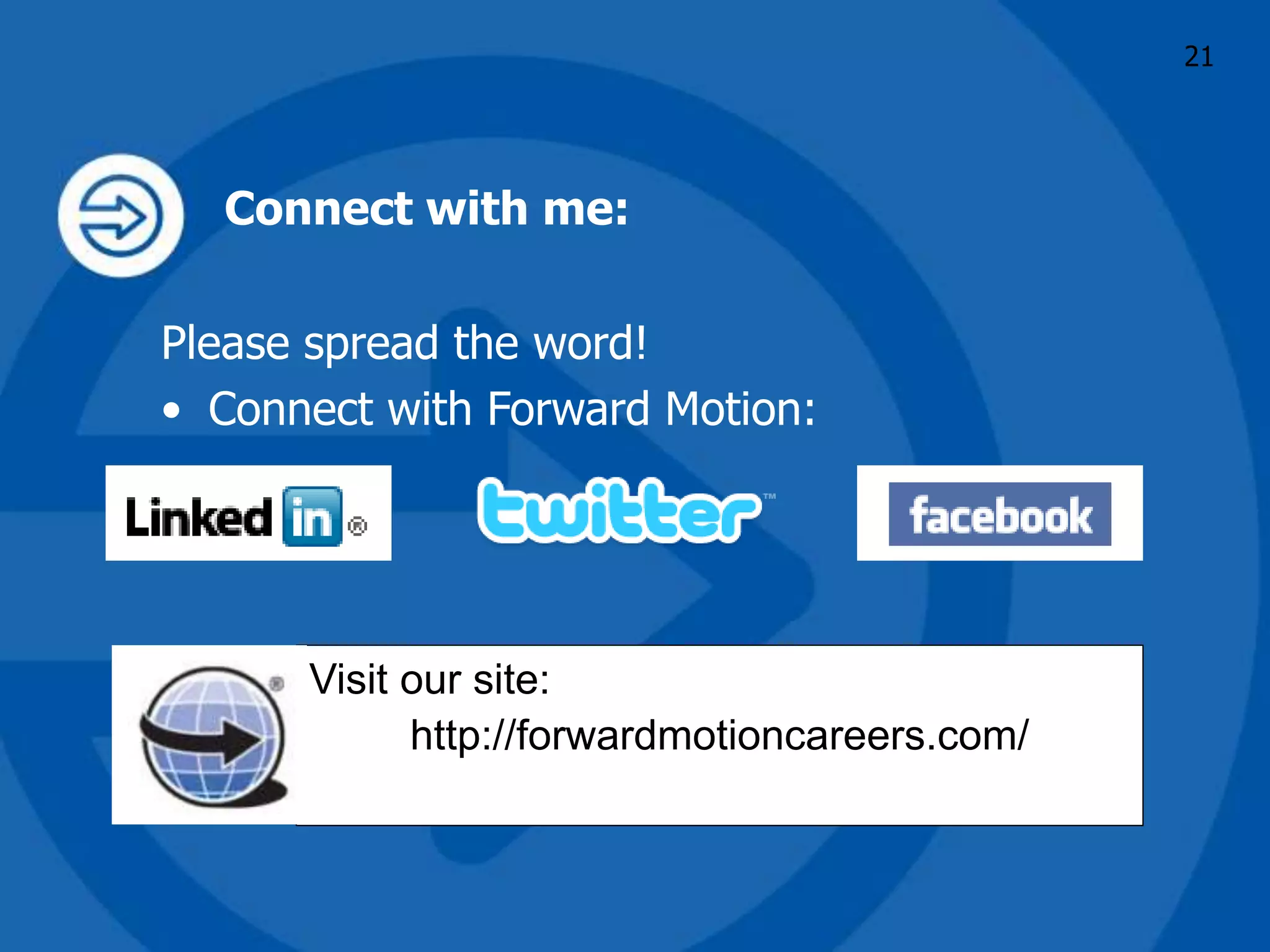 Connect with me:
Please spread the word!
• Connect with Forward Motion:
Visit our site:
http://forwardmotioncareers.com/
21
 