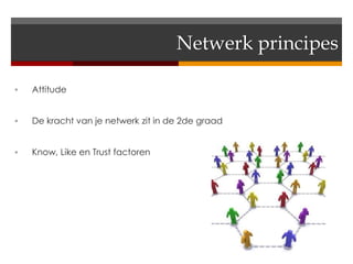 Netwerk principes

   Attitude


   De kracht van je netwerk zit in de 2de graad


   Know, Like en Trust factoren
 