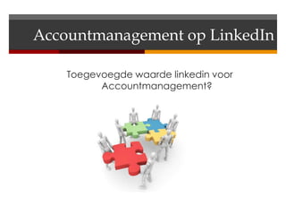 Accountmanagement op LinkedIn

    Toegevoegde waarde linkedin voor
          Accountmanagement?
 