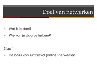 Doel van netwerken

   Wat is je doel?

   Wie kan je daarbij helpen?



Stap 1

   De basis van succesvol (online) netwerken
 