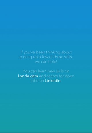 If you’ve been thinking about
picking up a few of these skills,
we can help!
You can learn new skills on
Lynda.com and search for open
jobs on LinkedIn.
 
