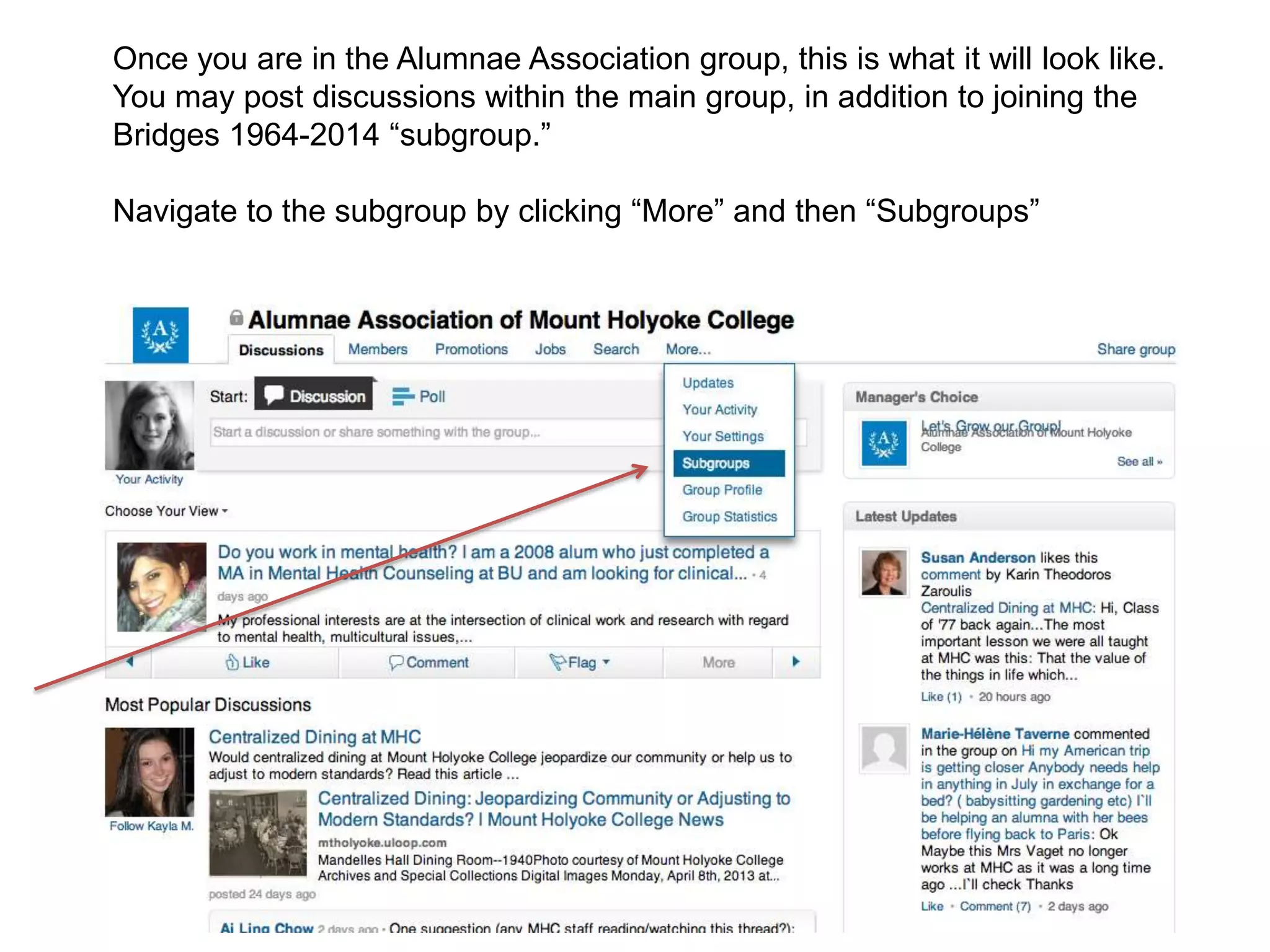 Once you are in the Alumnae Association group, this is what it will look like.
You may post discussions within the main group, in addition to joining the
Bridges 1964-2014 “subgroup.”
Navigate to the subgroup by clicking “More” and then “Subgroups”
 