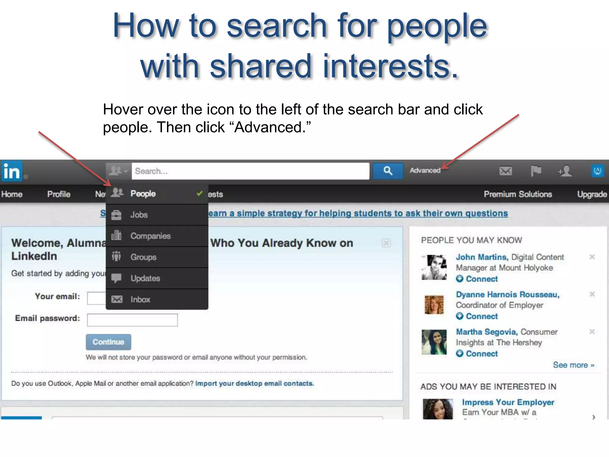 How to search for people
with shared interests.
Hover over the icon to the left of the search bar and click
people. Then click “Advanced.”
 