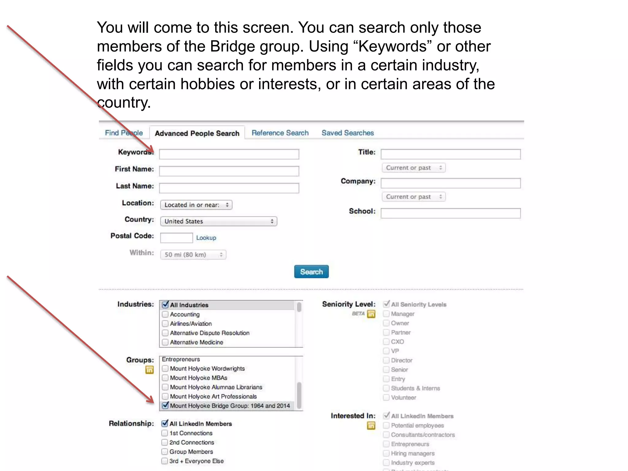 You will come to this screen. You can search only those
members of the Bridge group. Using “Keywords” or other
fields you can search for members in a certain industry,
with certain hobbies or interests, or in certain areas of the
country.
 